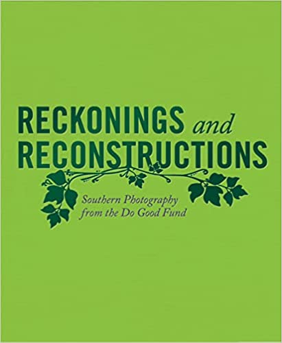 Reckonings and Reconstructions Southern Photography from the Do Good Fund